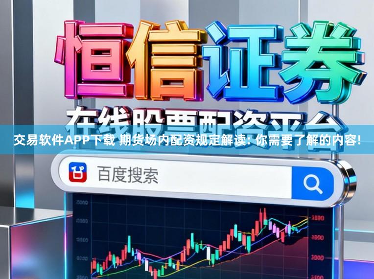 交易软件APP下载 期货场内配资规定解读: 你需要了解的内容!