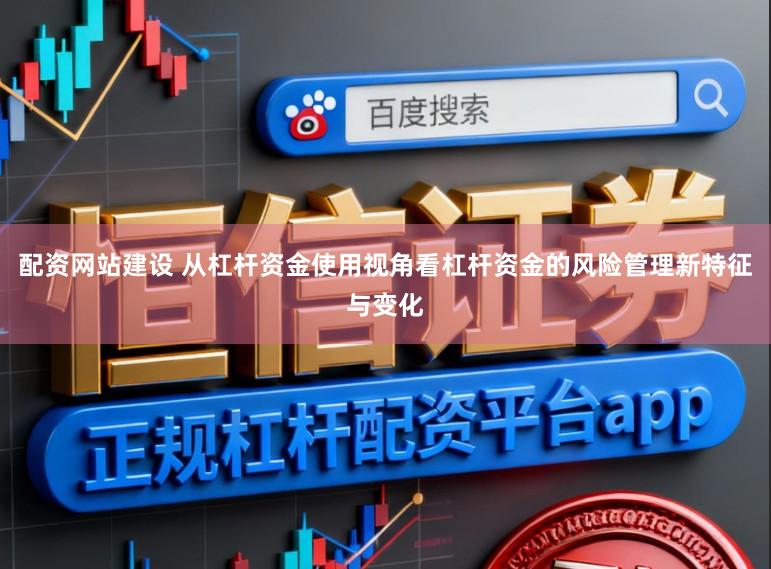 配资网站建设 从杠杆资金使用视角看杠杆资金的风险管理新特征与变化