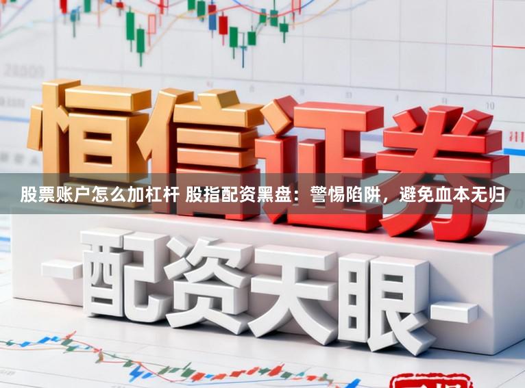 股票账户怎么加杠杆 股指配资黑盘：警惕陷阱，避免血本无归