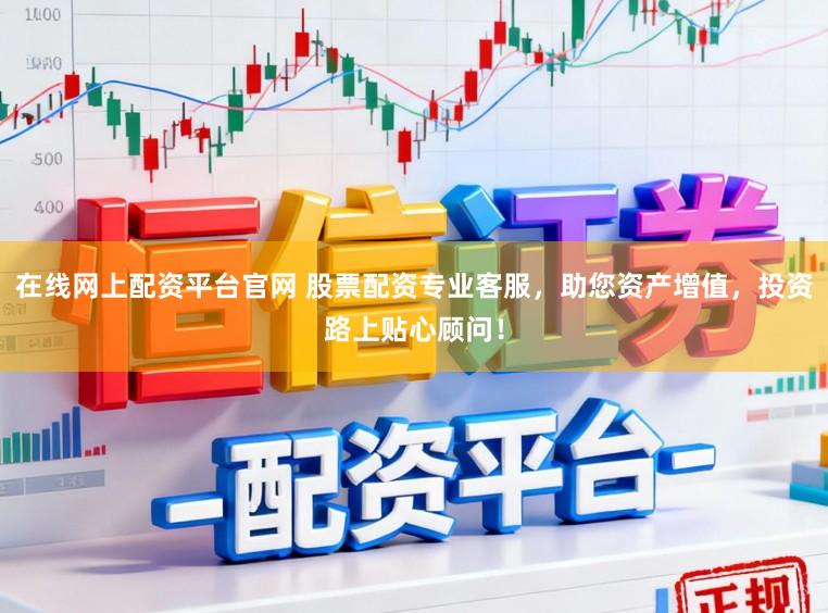 在线网上配资平台官网 股票配资专业客服，助您资产增值，投资路上贴心顾问！