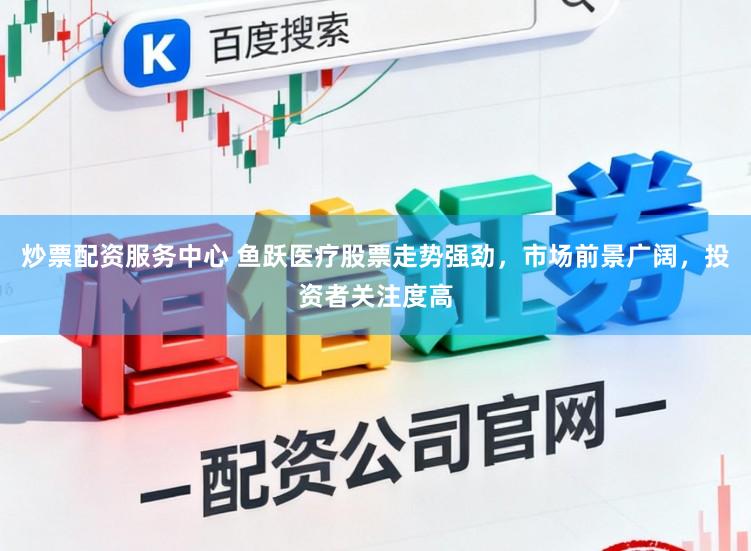 炒票配资服务中心 鱼跃医疗股票走势强劲，市场前景广阔，投资者关注度高