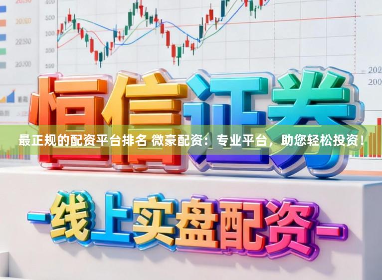最正规的配资平台排名 微豪配资：专业平台，助您轻松投资！