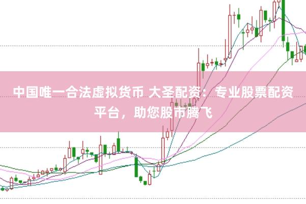 中国唯一合法虚拟货币 大圣配资:专业股票配资平台,助您股市腾飞