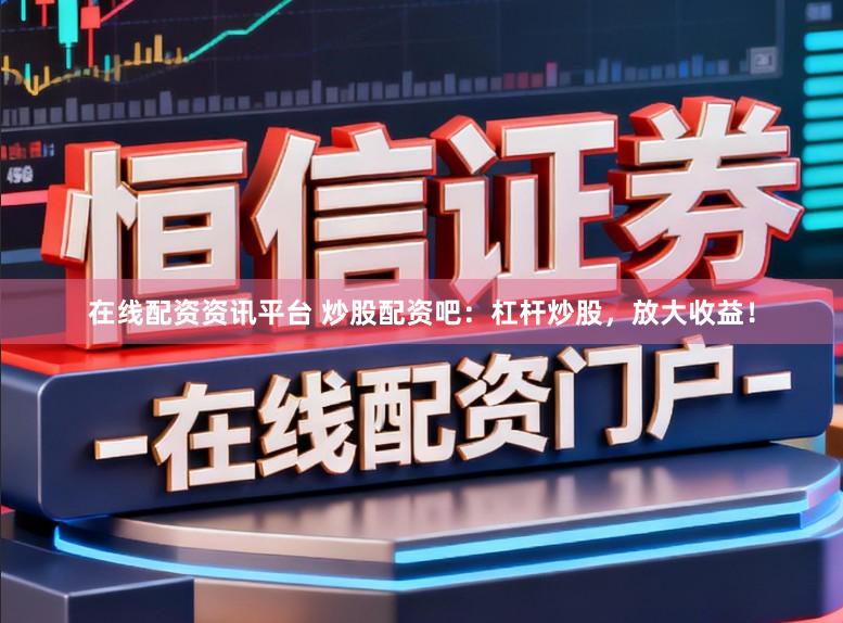 在线配资资讯平台 炒股配资吧：杠杆炒股，放大收益！