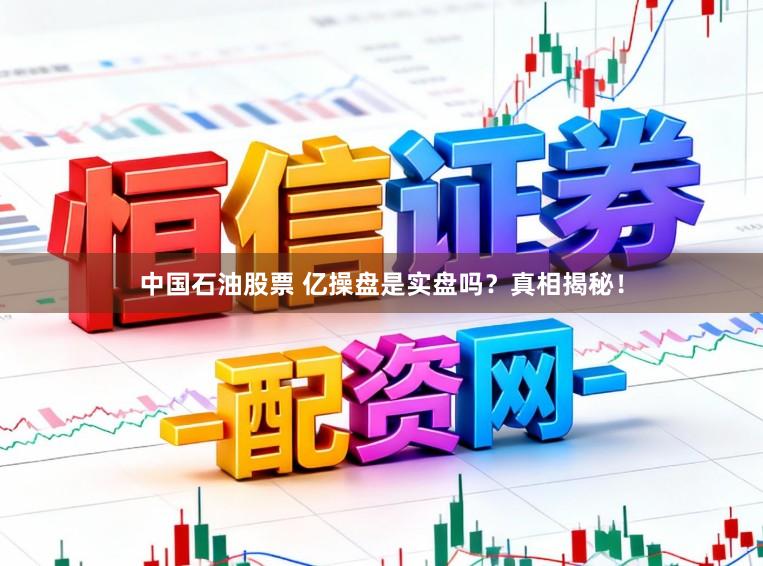 中国石油股票 亿操盘是实盘吗？真相揭秘！