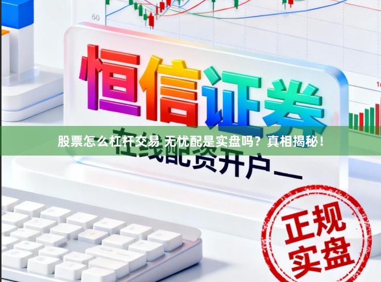 股票怎么杠杆交易 无忧配是实盘吗?真相揭秘!