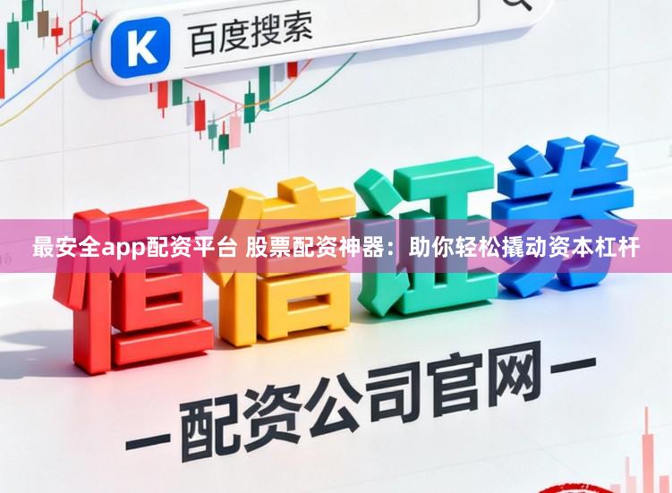 最安全app配资平台 股票配资神器：助你轻松撬动资本杠杆